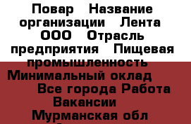 Повар › Название организации ­ Лента, ООО › Отрасль предприятия ­ Пищевая промышленность › Минимальный оклад ­ 20 000 - Все города Работа » Вакансии   . Мурманская обл.,Апатиты г.